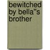 Bewitched by Bella''s Brother