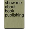 Show Me About Book Publishing door Rick Frishman