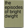 The Episodes Of Bright Dwight by Thomas G. Walker
