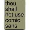 Thou Shall Not Use Comic Sans by Tony Seddon