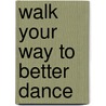 Walk Your Way To Better Dance by Lawrence Hostetler