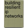 Building Resilient Ip Networks by Kok-keong Lee Ccie No. 8427