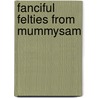Fanciful Felties from Mummysam door Samantha Cotterill