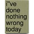 I''ve Done Nothing Wrong Today
