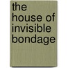The House Of Invisible Bondage door Junius B. Smith