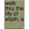 Walk Thru The Life Of Elijah, A by Baker Group