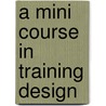 A Mini Course In Training Design door William A. Welch Sr. EdD