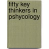 Fifty Key Thinkers in Pshycology by Queen'S. University Belfast