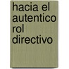 Hacia El Autentico Rol Directivo by Ricardo L�pez De Anda