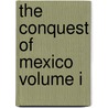 The Conquest of Mexico  Volume I by William Prescott