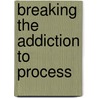Breaking the Addiction to Process door Elizabeth Scanlon Thomas