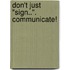 Don't Just "Sign..". Communicate!