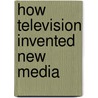 How Television Invented New Media by Paul Murphy