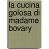 La cucina golosa di Madame Bovary door Elisabetta Chicco Vitzizzai