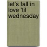 Let's Fall In Love 'Til Wednesday door Joan Wendland