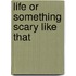 Life or Something Scary Like That