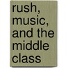 Rush, Music, and the Middle Class by Christopher J. Mcdonald