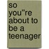 So You''re About to Be a Teenager