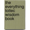 The Everything Toltec Wisdom Book by Allan Hardman