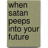 When Satan Peeps Into Your Future by Dr. Ephraim J. Udofia