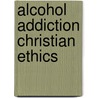 Alcohol Addiction Christian Ethics door Christopher C.H. Cook