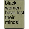 Black Women Have Lost Their Minds! by Melvin Stephens