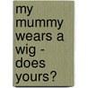 My Mummy Wears A Wig - Does Yours? by Michelle Williams-Huw
