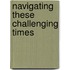 Navigating These Challenging Times