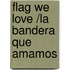 Flag We Love /La Bandera Que Amamos
