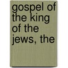 Gospel of the King of the Jews, The by Ralph Thorpe