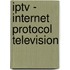 Iptv - Internet Protocol Television