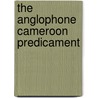 The Anglophone Cameroon Predicament door Mufor Atanga