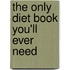 The Only Diet Book You'Ll Ever Need