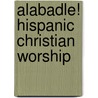 Alabadle! Hispanic Christian Worship door Justo L. Gonzlez