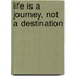 Life Is A Journey, Not A Destination