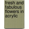 Fresh And Fabulous Flowers In Acrylic door Laure Paillex