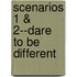 Scenarios 1 & 2--Dare To Be Different