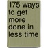 175 Ways to Get More Done in Less Time