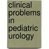 Clinical Problems in Pediatric Urology door Mr Prasad Godbole