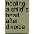 Healing a Child''s Heart After Divorce