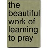 The Beautiful Work of Learning to Pray door James C. Howell