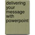 Delivering Your Message with PowerPoint