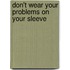 Don't Wear Your Problems On Your Sleeve