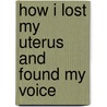 How I Lost My Uterus And Found My Voice door Michelle L. Whitlock
