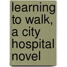 Learning to Walk, a City Hospital novel by Drew Zachary