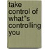 Take Control of What''s Controlling You