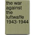 The War Against the Luftwaffe 1943-1944