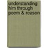 Understanding Him Through Poem & Reason