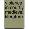 Violence in Courtly Medieval Literature by Albrecht Classen