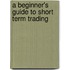 A Beginner's Guide To Short Term Trading